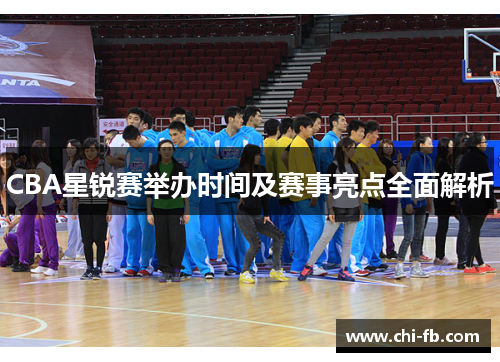 CBA星锐赛举办时间及赛事亮点全面解析 CBA星锐赛举办时间及赛事亮点全面解析