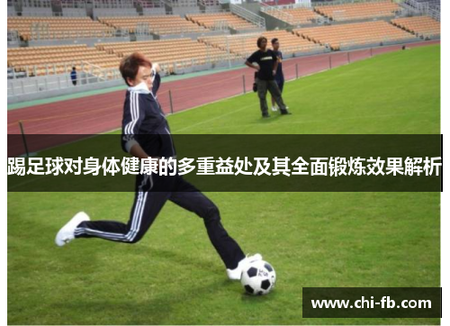 踢足球对身体健康的多重益处及其全面锻炼效果解析