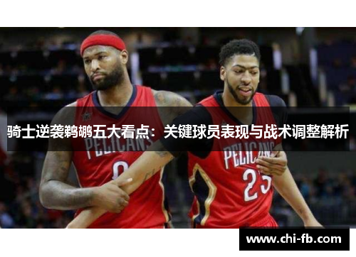 骑士逆袭鹈鹕五大看点：关键球员表现与战术调整解析