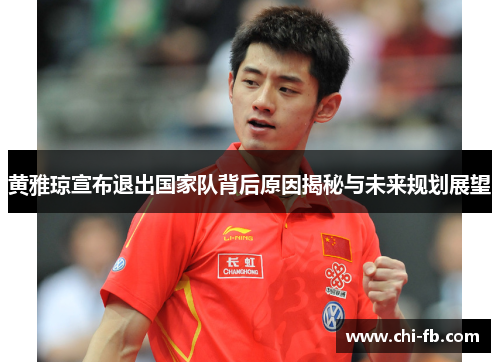 黄雅琼宣布退出国家队背后原因揭秘与未来规划展望
