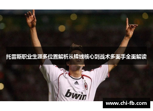 托雷斯职业生涯多位置解析从锋线核心到战术多面手全面解读