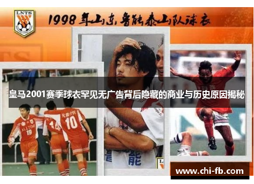 皇马2001赛季球衣罕见无广告背后隐藏的商业与历史原因揭秘