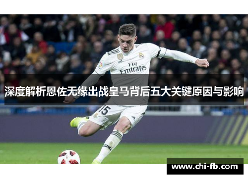 深度解析恩佐无缘出战皇马背后五大关键原因与影响