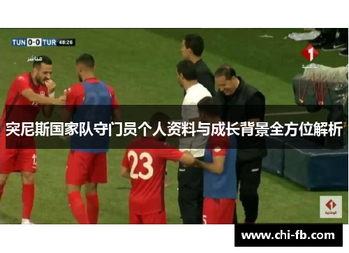 突尼斯国家队守门员个人资料与成长背景全方位解析