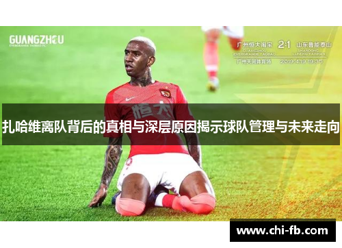扎哈维离队背后的真相与深层原因揭示球队管理与未来走向 扎哈维离队背后的真相与深层原因揭示球队管理与未来走向
