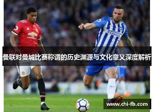 曼联对曼城比赛称谓的历史渊源与文化意义深度解析