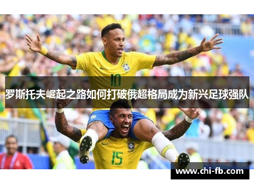 罗斯托夫崛起之路如何打破俄超格局成为新兴足球强队