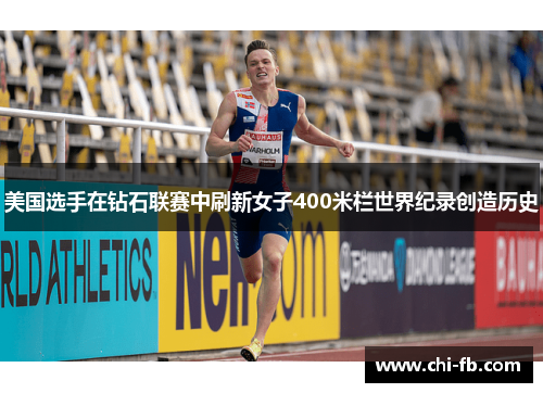 美国选手在钻石联赛中刷新女子400米栏世界纪录创造历史 美国选手在钻石联赛中刷新女子400米栏世界纪录创造历史