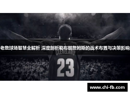 老詹球场智慧全解析 深度剖析勒布朗詹姆斯的战术布置与决策影响