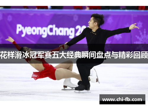 花样滑冰冠军赛五大经典瞬间盘点与精彩回顾 花样滑冰冠军赛五大经典瞬间盘点与精彩回顾