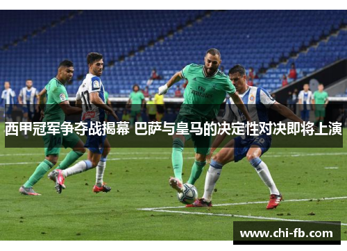 西甲冠军争夺战揭幕 巴萨与皇马的决定性对决即将上演