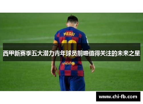 西甲新赛季五大潜力青年球员前瞻值得关注的未来之星