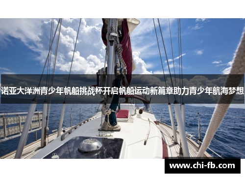 诺亚大洋洲青少年帆船挑战杯开启帆船运动新篇章助力青少年航海梦想 诺亚大洋洲青少年帆船挑战杯开启帆船运动新篇章助力青少年航海梦想