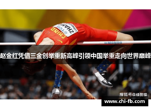 赵金红凭借三金创举重新高峰引领中国举重走向世界巅峰 赵金红凭借三金创举重新高峰引领中国举重走向世界巅峰