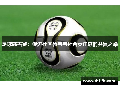 足球慈善赛:促进社区参与与社会责任感的共赢之举 足球慈善赛:促进社区参与与社会责任感的共赢之举