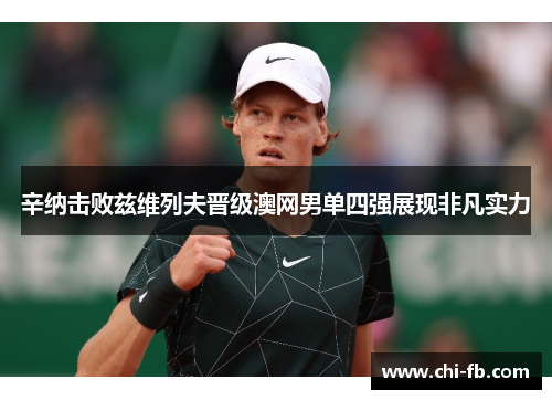 辛纳击败兹维列夫晋级澳网男单四强展现非凡实力