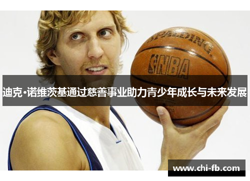 迪克·诺维茨基通过慈善事业助力青少年成长与未来发展