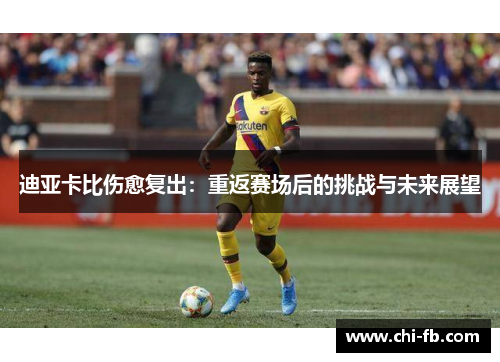 迪亚卡比伤愈复出：重返赛场后的挑战与未来展望