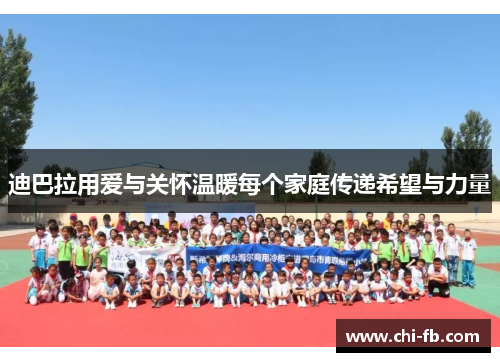 迪巴拉用爱与关怀温暖每个家庭传递希望与力量