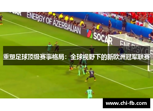 重塑足球顶级赛事格局：全球视野下的新欧洲冠军联赛
