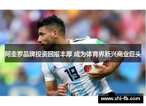 阿圭罗品牌投资回报丰厚 成为体育界新兴商业巨头 阿圭罗品牌投资回报丰厚 成为体育界新兴商业巨头