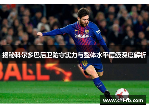 揭秘科尔多巴后卫防守实力与整体水平层级深度解析