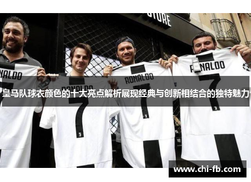 皇马队球衣颜色的十大亮点解析展现经典与创新相结合的独特魅力