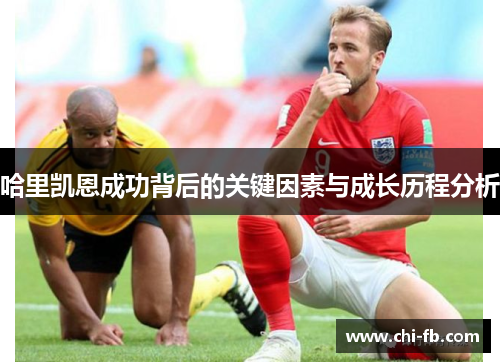 哈里凯恩成功背后的关键因素与成长历程分析 哈里凯恩成功背后的关键因素与成长历程分析