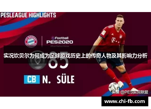 实况坎贝尔为何成为足球游戏历史上的传奇人物及其影响力分析 实况坎贝尔为何成为足球游戏历史上的传奇人物及其影响力分析