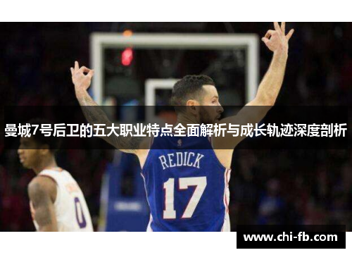 曼城7号后卫的五大职业特点全面解析与成长轨迹深度剖析 曼城7号后卫的五大职业特点全面解析与成长轨迹深度剖析