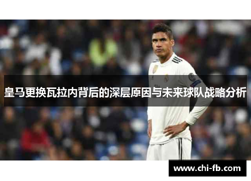 皇马更换瓦拉内背后的深层原因与未来球队战略分析 皇马更换瓦拉内背后的深层原因与未来球队战略分析