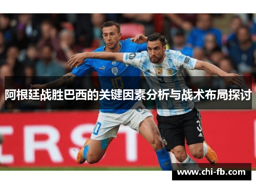 阿根廷战胜巴西的关键因素分析与战术布局探讨 阿根廷战胜巴西的关键因素分析与战术布局探讨