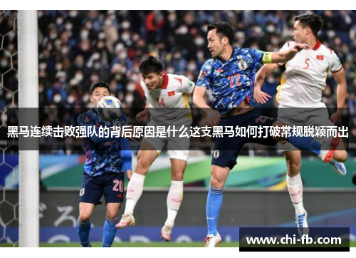 黑马连续击败强队的背后原因是什么这支黑马如何打破常规脱颖而出 黑马连续击败强队的背后原因是什么这支黑马如何打破常规脱颖而出