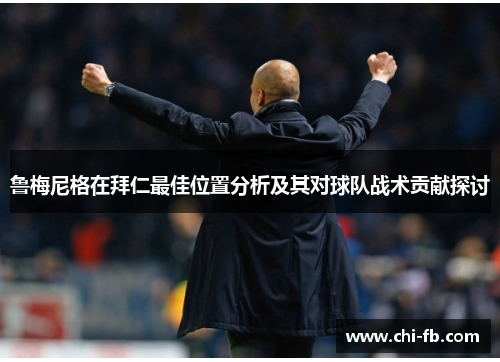 鲁梅尼格在拜仁最佳位置分析及其对球队战术贡献探讨 鲁梅尼格在拜仁最佳位置分析及其对球队战术贡献探讨
