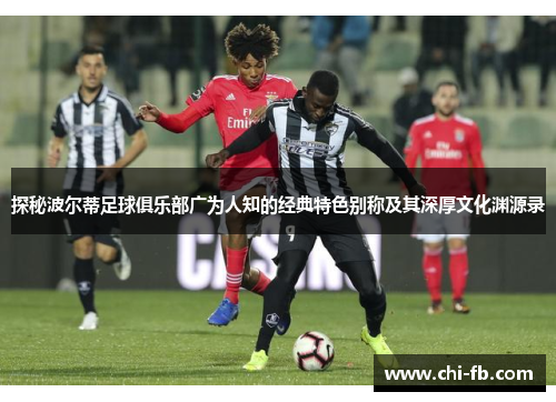 探秘波尔蒂足球俱乐部广为人知的经典特色别称及其深厚文化渊源录