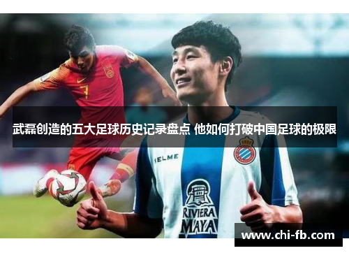 武磊创造的五大足球历史记录盘点 他如何打破中国足球的极限