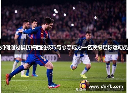 如何通过模仿梅西的技巧与心态成为一名顶级足球运动员