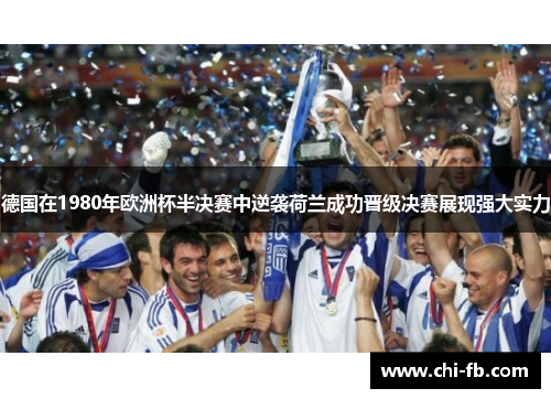 德国在1980年欧洲杯半决赛中逆袭荷兰成功晋级决赛展现强大实力 德国在1980年欧洲杯半决赛中逆袭荷兰成功晋级决赛展现强大实力