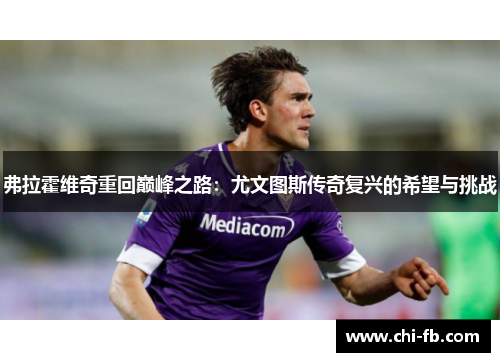 弗拉霍维奇重回巅峰之路：尤文图斯传奇复兴的希望与挑战