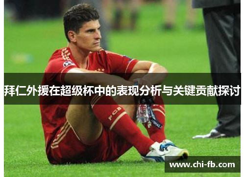 拜仁外援在超级杯中的表现分析与关键贡献探讨