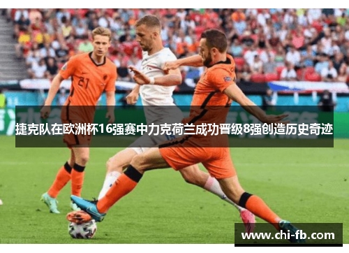 捷克队在欧洲杯16强赛中力克荷兰成功晋级8强创造历史奇迹
