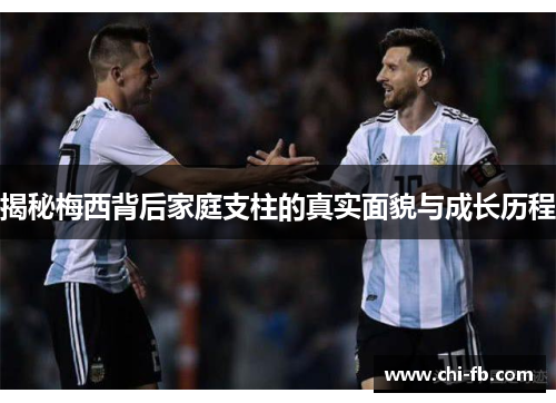 揭秘梅西背后家庭支柱的真实面貌与成长历程 揭秘梅西背后家庭支柱的真实面貌与成长历程