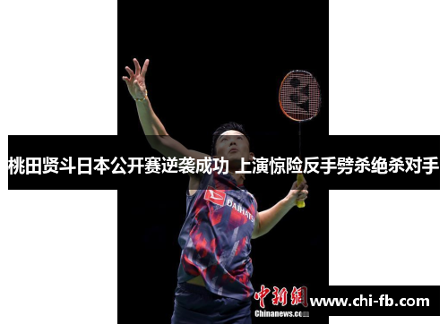 桃田贤斗日本公开赛逆袭成功 上演惊险反手劈杀绝杀对手