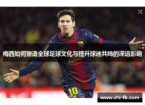 梅西如何塑造全球足球文化与提升球迷共鸣的深远影响 梅西如何塑造全球足球文化与提升球迷共鸣的深远影响