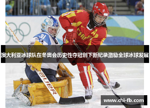 澳大利亚冰球队在冬奥会历史性夺冠创下新纪录激励全球冰球发展