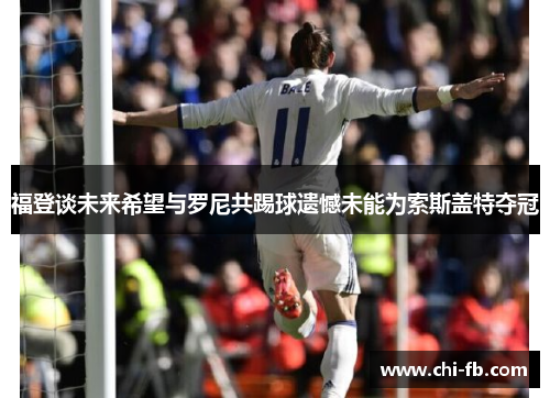 福登谈未来希望与罗尼共踢球遗憾未能为索斯盖特夺冠