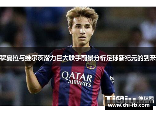 穆夏拉与维尔茨潜力巨大联手前景分析足球新纪元的到来 穆夏拉与维尔茨潜力巨大联手前景分析足球新纪元的到来