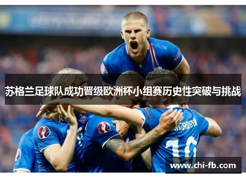 苏格兰足球队成功晋级欧洲杯小组赛历史性突破与挑战