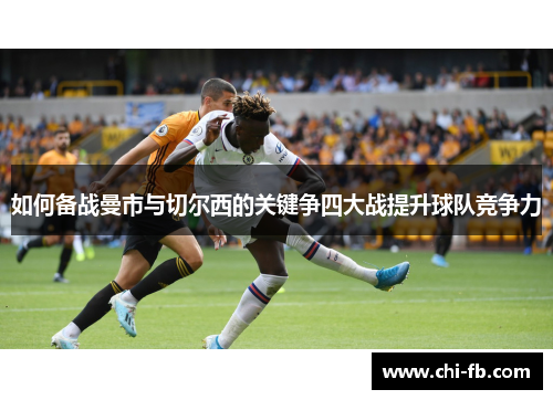 如何备战曼市与切尔西的关键争四大战提升球队竞争力