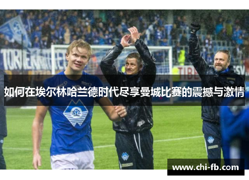 如何在埃尔林哈兰德时代尽享曼城比赛的震撼与激情